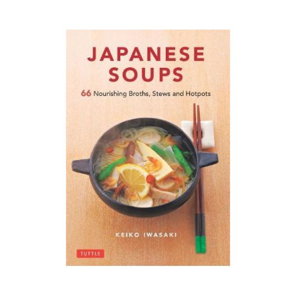 Japanese Soups 66 Nourishing Broths, Stews and Hotpots Keiko Iwasak