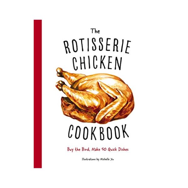 The Rotisserie Chicken Buy the Bird, Make 50 Quick Dishes Twice Cooked