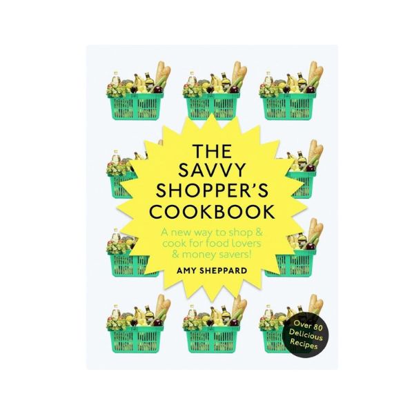 The Savvy Shopper's Cookbook: A new way to shop & cook for food lovers & money savers - Amy Sheppard