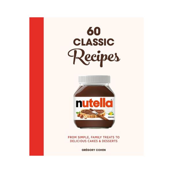 60 Classic Recipes Nutella: From Simple, Family Treats to delicious Cakes & Desserts - Gregory Cohen