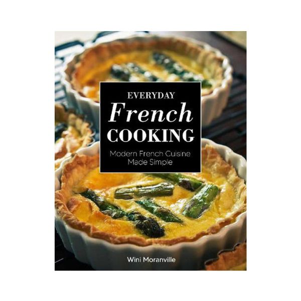 Everyday French Cooking: Modern French Cuisine Made Simple - Wini Moranville