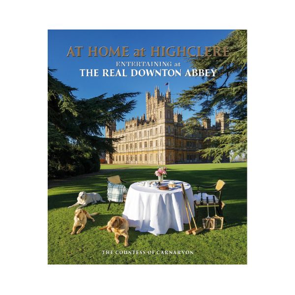 At Home at Highclere: Entertaining at the Real Downton Abbey - The Countess of Carnarvon