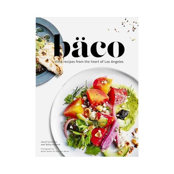 Baco: Vivid recipes from the heart of Los Angeles - Josef Centeno and Betty Hallock