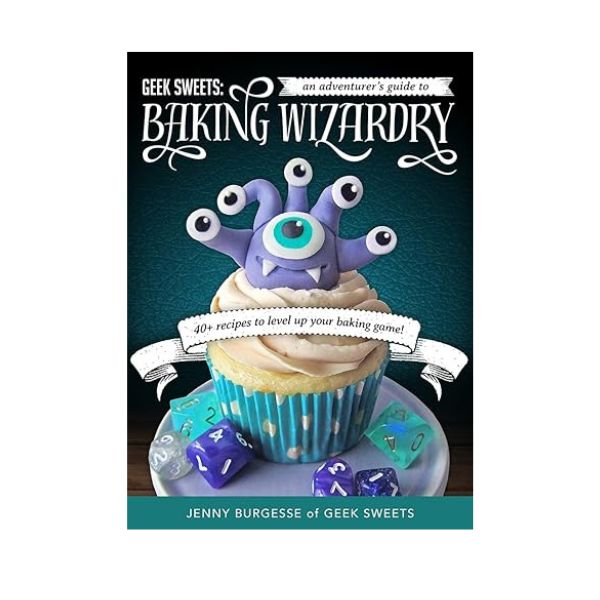 Geek Sweets: An Adventurer's Guide to Baking Wizardry - Jenny Burgesse