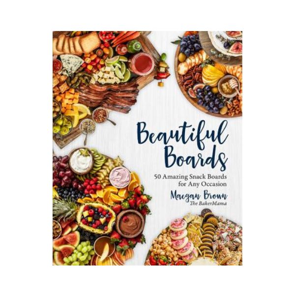 Beautiful Boards: 50 Amazing Snack Boards for Any Occasion - Maegan Brown