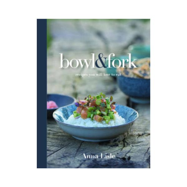 Bowl & Fork: Recipes you will love to eat - Anna Lisle