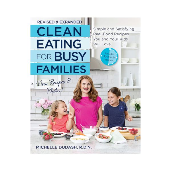 Clean Eating for Busy Families: Simple and Satisfying Real-Food Recipes you and your kids will Love - Michelle Dudash, R.D.N.