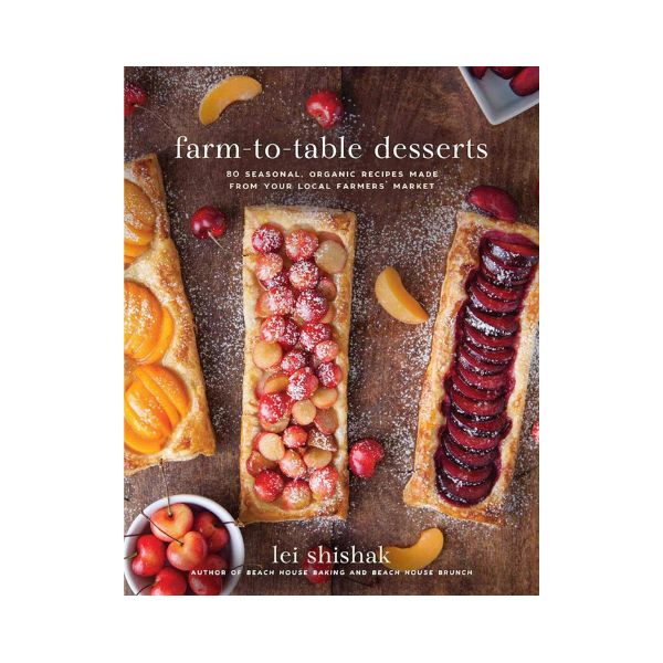 farm - to - table desserts: 80 Seasonal Organic Recipes made from your Local Farmers Market - Lei Shishak