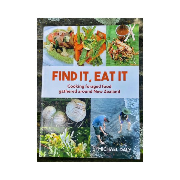 Find it Eat It:  Cooking Foraged Food Gathered around New Zealand - Michael Daly