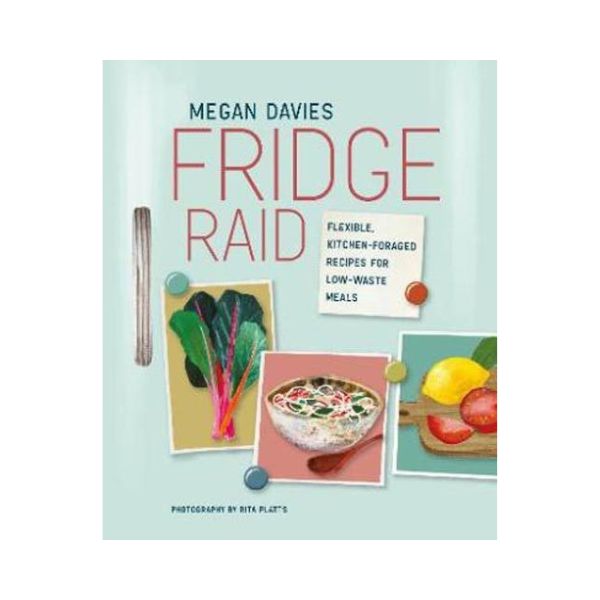 Fridge Raid: Flexible, Kitchen-Foraged Recipes for Low-Waste Meals - Megan Davies