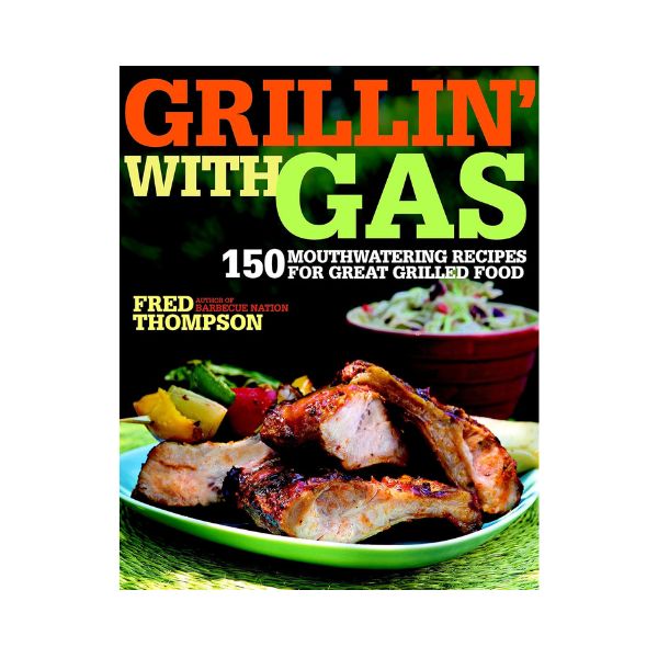 Grillin' with Gas: 150 mouthwatering recipes for great grilled food - Fred Thompson