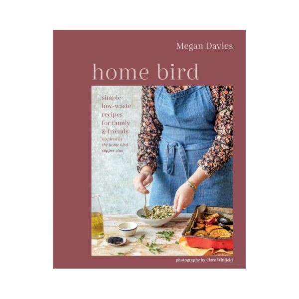 home bird : simple low-waste recipes for family & friends - Megan Davies