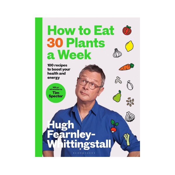 How to Eat 30 Plants a Week: 100 recipes to boost your health and energy - Hugh Fearnley-Whittingstall