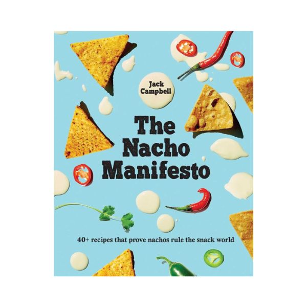 The Nacho Manifesto: 40+ recipes that prove nachos rule the snack world - Jack Campbell