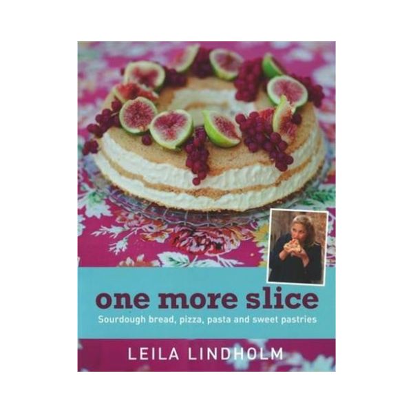 One More Slice: Sourdough bread, pizza, pasta and sweet pastries - Leila Lindholm