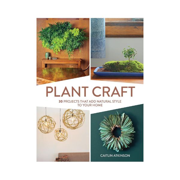 Plant Craft: 30 Projects that add Natural Style to your Home - Caitlin Atkinson