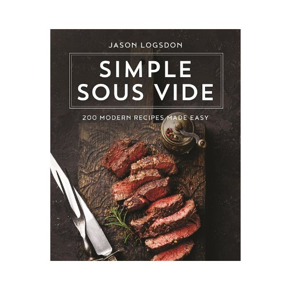 Simple Sous Vide: 200 Modern Recipes Made Easy - Jason Logsdon