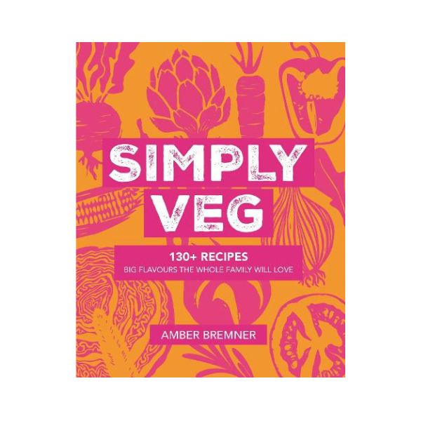 Simply Veg: 130+ Recipes Big Flavours the Whole Family Will Love - Amber Bremner