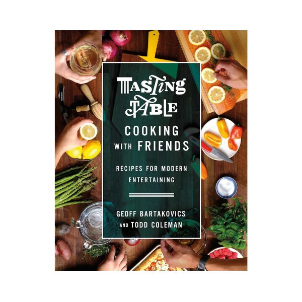 Tasting Table Cooking with Friends: Recipes for Modern Entertaining - Geoff Bartakovics and Todd Coleman