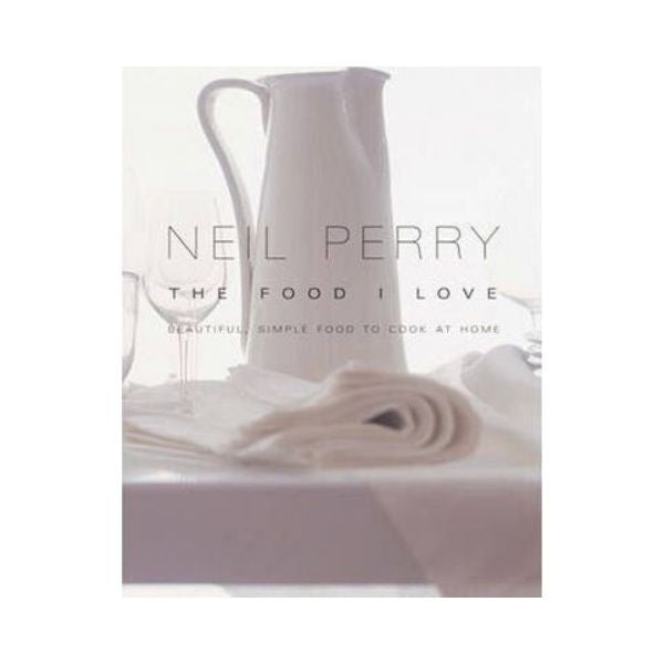 The Food I Love: Beautiful Simple Food to Cook at Home - Neil Perry