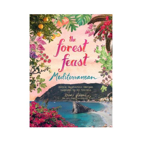 The Forest Feast Mediterranean: Simple Vegetarian Recipes inspired by My Travels - Erin Gleeson