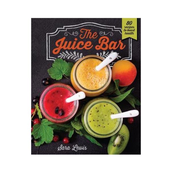 The Juice Bar: 80 Recipes to Boost your Health - Sara Lewis