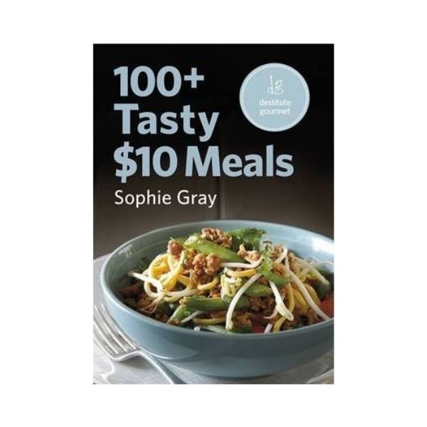 100+ Tasty $10 Meals - Sophie Gary (Destitute Gourmet)