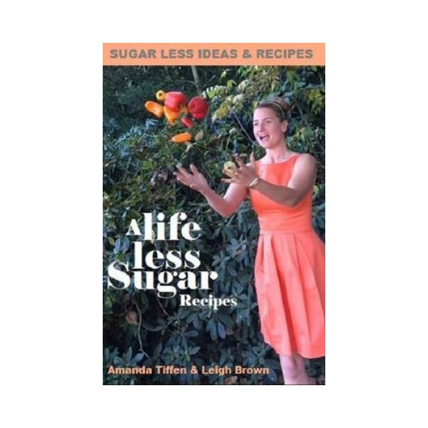 A Life Less Sugar Recipes - Amanda Tiffen & Leigh Brown