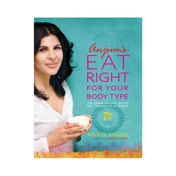 Anjum's Eat Right for your type: The Super-Healthy Detox Diet Inspired by Ayurveda - Anjum Anand