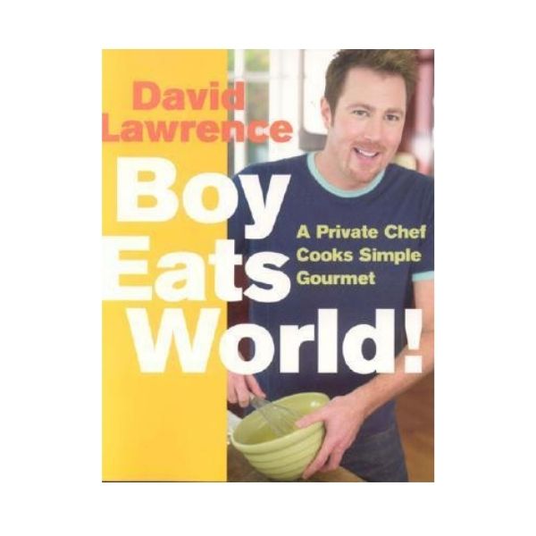 Boy Eats World!: A private Chef cooks simple Gourmet - David Lawrence
