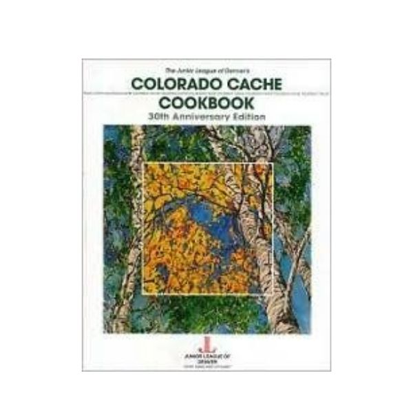 Colorado Cache Cookbook: 30th Anniversary Edition - The Junior League of Denver's