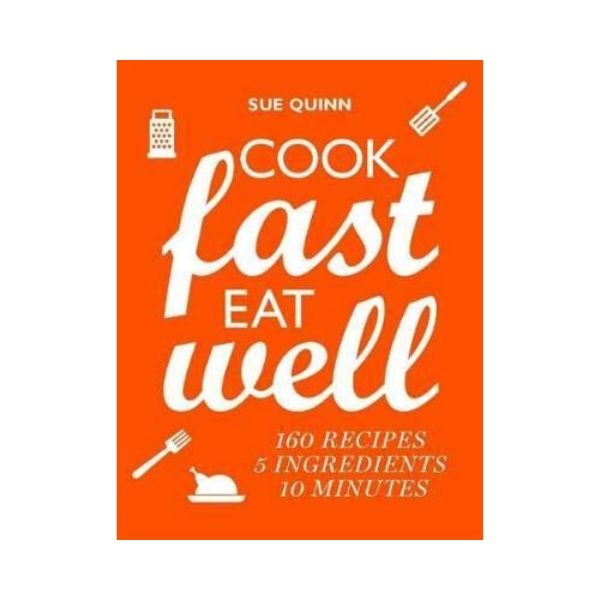 Cook Fast, Eat Well : 5 Ingredients, 10 Minutes, 160 Recipes - Sue Quinn