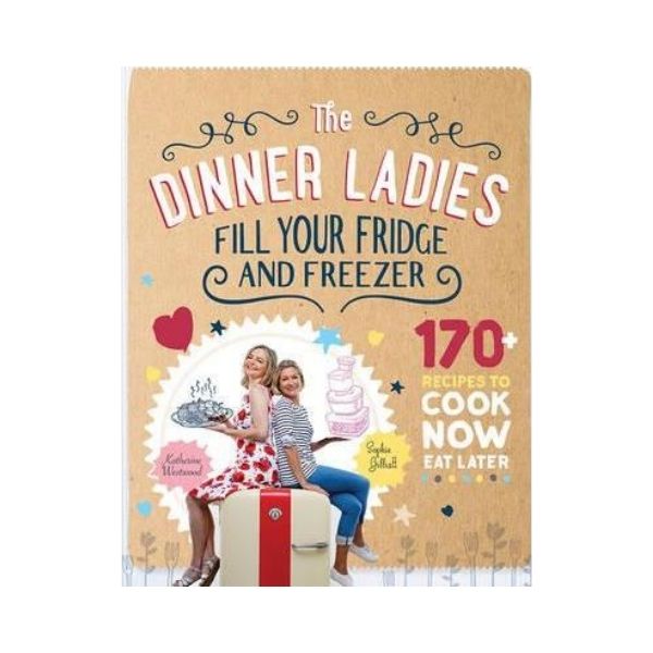The Dinner Ladies : 170+ Recipes to Cook Now, Eat Later - Katherine Westwood & Sophie Gilliatt