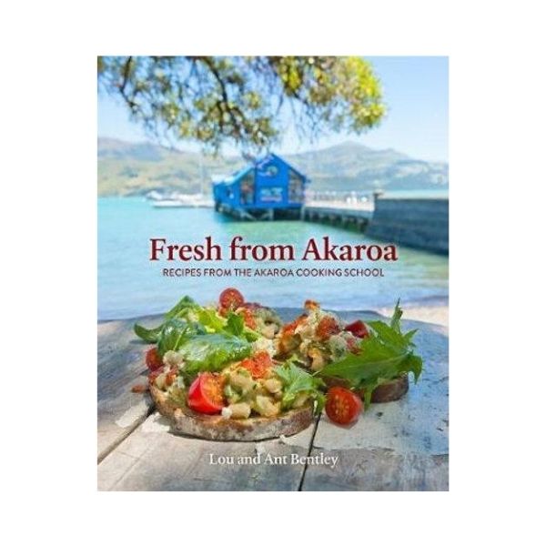 Fresh from Akaroa: Recipes from the Akaroa Cooking School - Lou and Ant Bentley