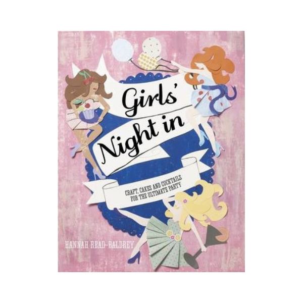 Girls Night In: Craft, Cakes and Cocktails for the Ultimate Party - Hannah Read-Baldrey