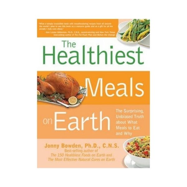 The Healthiest Meals on Earth - Jonny Bowden, Ph.D., C.N.S.
