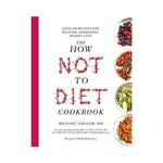 The How Not to Diet Cookbook : Over 100 Recipes for Healthy, Permanent Weight Loss - Michael Greger, MD