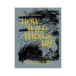 How Wild Things Are: Cooking, Fishing and Hunting at the bottom of the World - Analiese Gregory