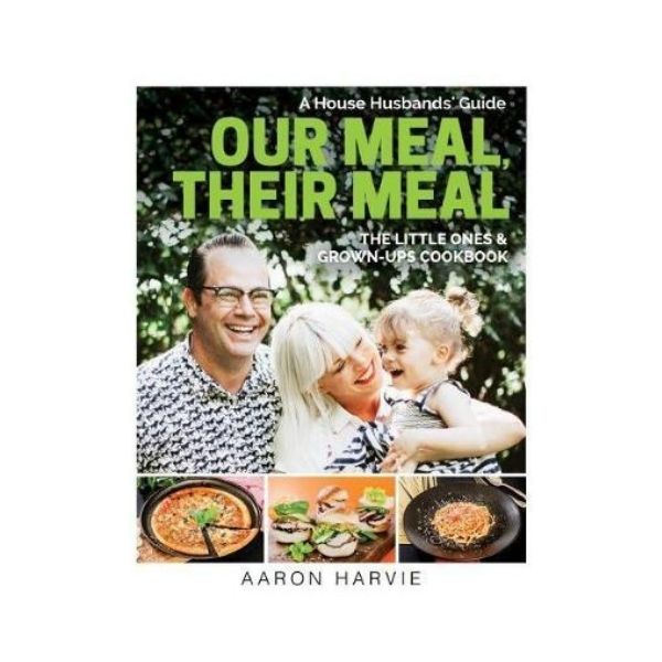 Our Meal, Their Meal : The Little Ones & Grown-Ups Cookbook - Aaron Harvie
