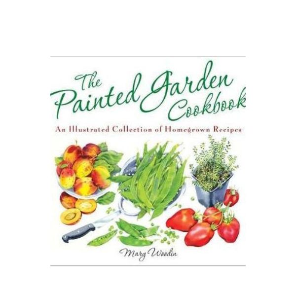 The Painted Garden Cookbook: An Illustrated Collection of Homegrown Recipes - Mary Woodin