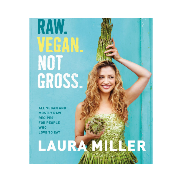 Raw. Vegan. Not Gross: All Vegan and mostly raw recipes for people who love to eat - Laura Miller