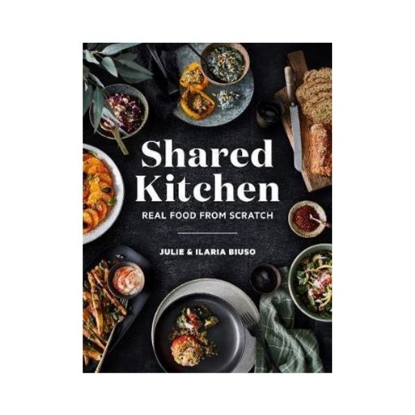 Shared Kitchen: Real Food from Scratch - Julie & Ilaria Biuso