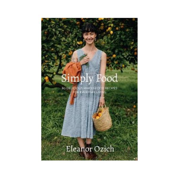 Simply Food : 80 Delicious Wholefood Recipes for Everyday Living - Eleanor Ozich