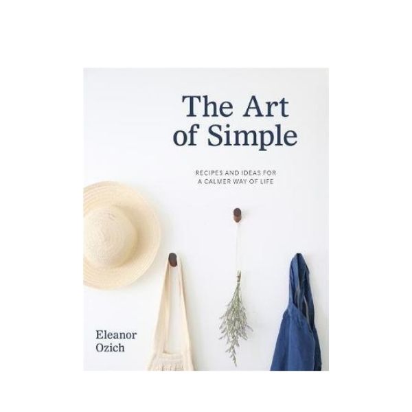 The Art of Simple: Recipes and Ideas for a Calmer way of Life - Eleanor Ozich