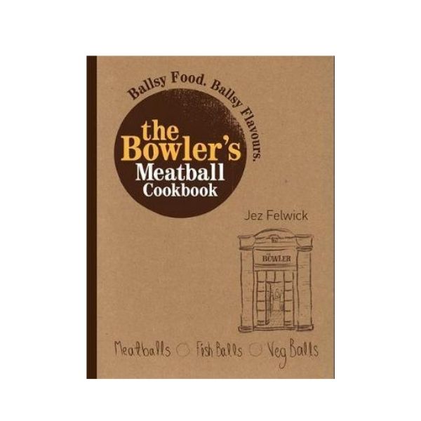 The Bowler's Meatball Cookbook : Ballsy food. Ballsy flavours - Jez Felwick
