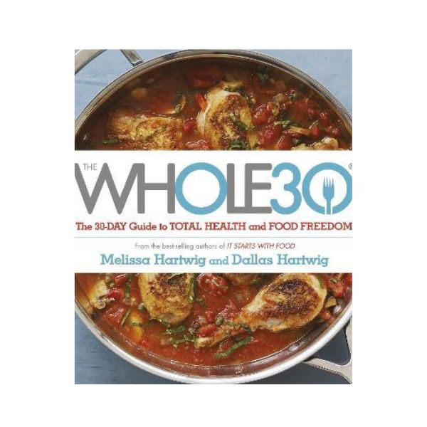 The Whole30: The 30-Day Guide to Total Health and Food Freedom - Melissa Hartwig and Dallas Hartwig