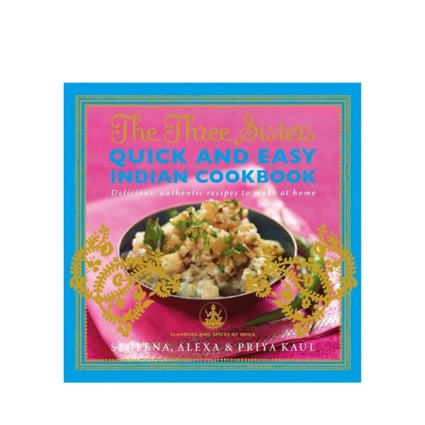 The Three Sisters: Quick and Easy Indian Cookbook - Sereena, Alexa & Priya Kaul