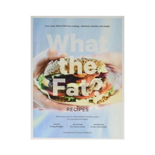 What the Fat? Recipes : Low-carb, healthy-fat cooking - delicious, healthy and simple - Craig Rodger, Dr Caryn Zinn & Grant Schofield
