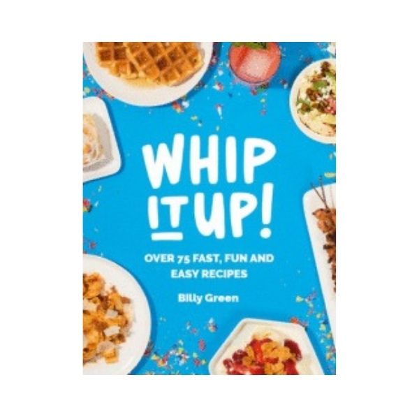 Whip It Up!: Over 75 Fast, Fun and Easy Recipes - Billy Green